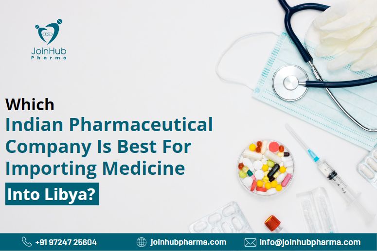 Which Indian Pharmaceutical Company Is Best For Importing Medicine Into Libya? | JoinHub Pharma