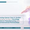 Advancing Cancer Care in Jordan: Emerging Trends in Oncology Products Manufacturing and Pharmaceutical Partnerships