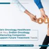 Georgia's Oncology Healthcare Outlook: How Indian Oncology Manufacturing Companies Can Support Future Treatment Needs